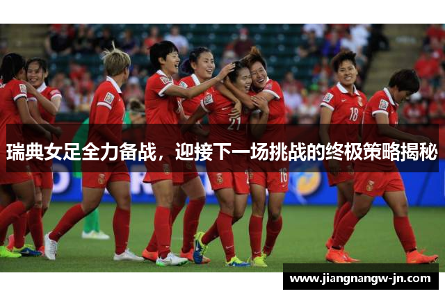瑞典女足全力备战，迎接下一场挑战的终极策略揭秘