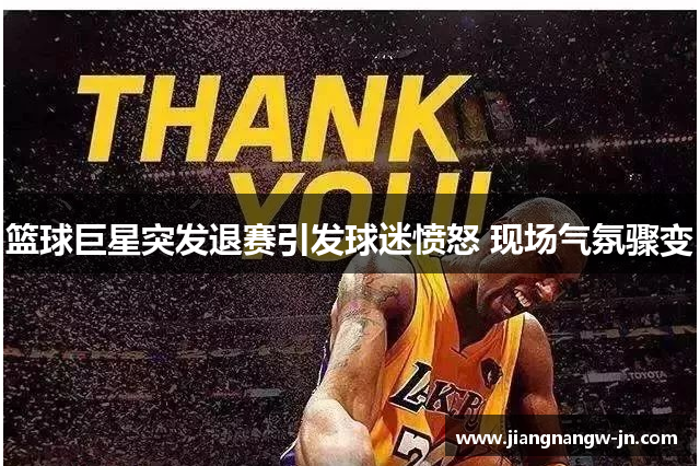 篮球巨星突发退赛引发球迷愤怒 现场气氛骤变