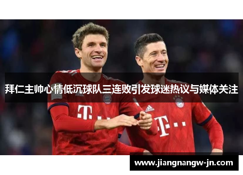 拜仁主帅心情低沉球队三连败引发球迷热议与媒体关注