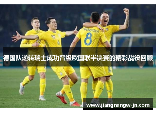 德国队逆转瑞士成功晋级欧国联半决赛的精彩战役回顾