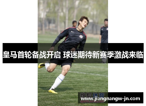 皇马首轮备战开启 球迷期待新赛季激战来临