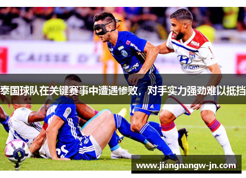 泰国球队在关键赛事中遭遇惨败，对手实力强劲难以抵挡
