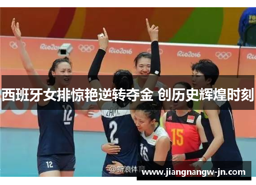 西班牙女排惊艳逆转夺金 创历史辉煌时刻