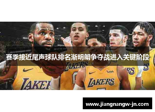 赛季接近尾声球队排名渐明朗争夺战进入关键阶段