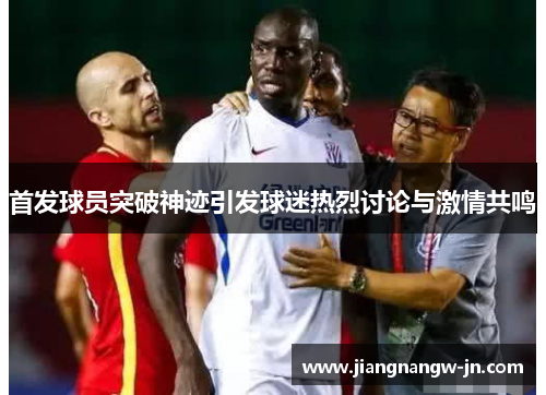 首发球员突破神迹引发球迷热烈讨论与激情共鸣