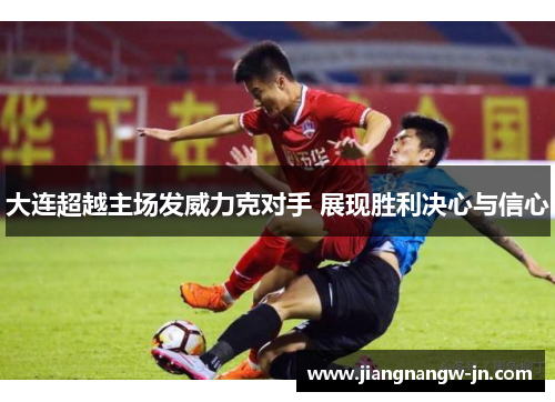 大连超越主场发威力克对手 展现胜利决心与信心