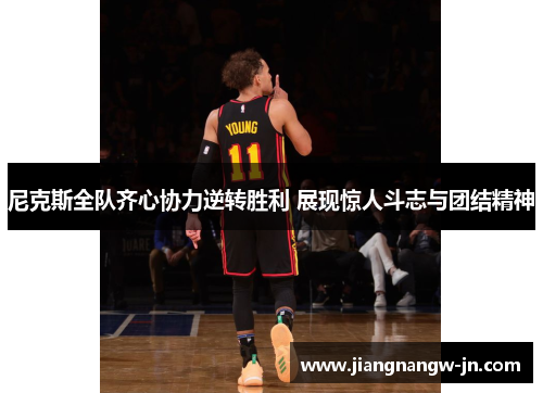 尼克斯全队齐心协力逆转胜利 展现惊人斗志与团结精神