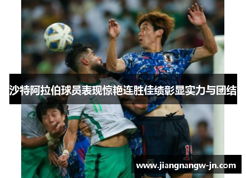 沙特阿拉伯球员表现惊艳连胜佳绩彰显实力与团结