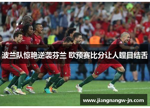 波兰队惊艳逆袭芬兰 欧预赛比分让人瞠目结舌