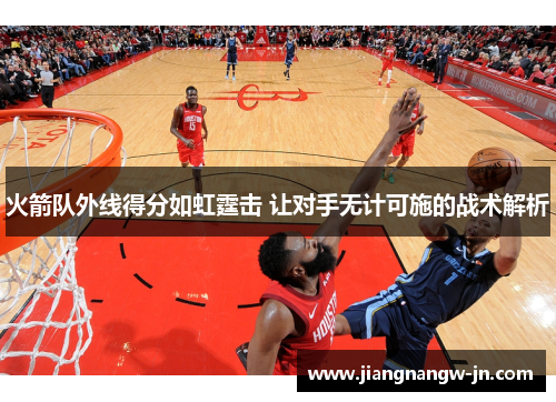 火箭队外线得分如虹霆击 让对手无计可施的战术解析