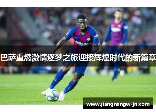 巴萨重燃激情逐梦之旅迎接辉煌时代的新篇章