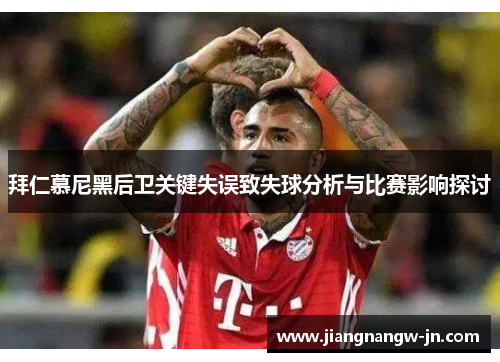 拜仁慕尼黑后卫关键失误致失球分析与比赛影响探讨