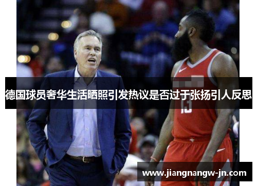 德国球员奢华生活晒照引发热议是否过于张扬引人反思