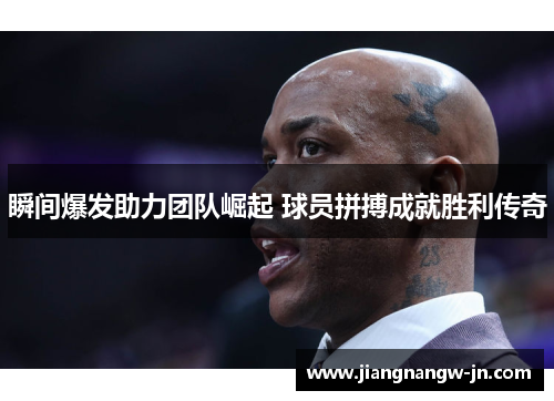 瞬间爆发助力团队崛起 球员拼搏成就胜利传奇