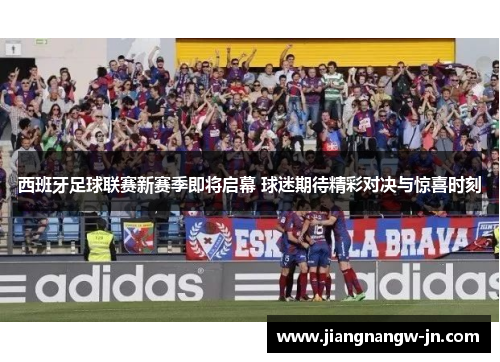 西班牙足球联赛新赛季即将启幕 球迷期待精彩对决与惊喜时刻