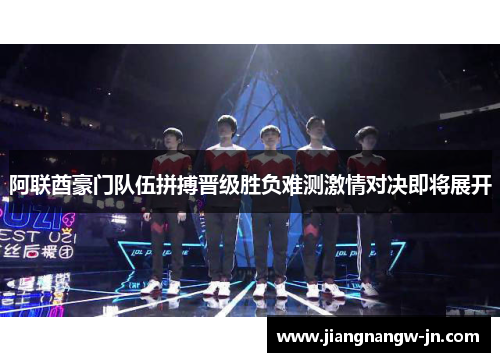 阿联酋豪门队伍拼搏晋级胜负难测激情对决即将展开