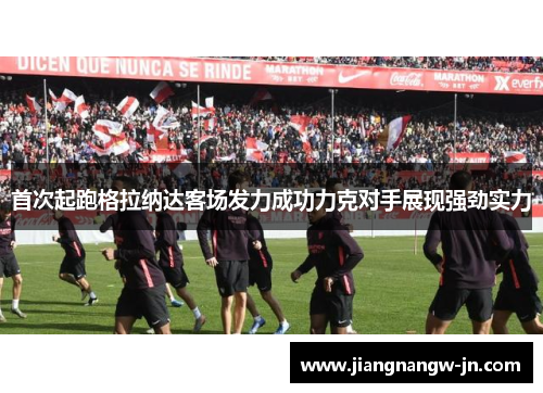 首次起跑格拉纳达客场发力成功力克对手展现强劲实力