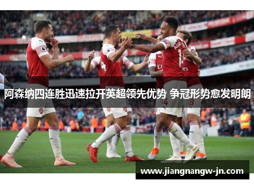 阿森纳四连胜迅速拉开英超领先优势 争冠形势愈发明朗