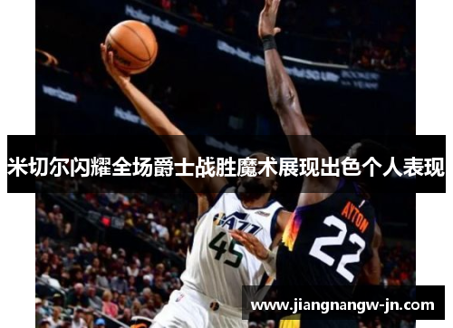 米切尔闪耀全场爵士战胜魔术展现出色个人表现