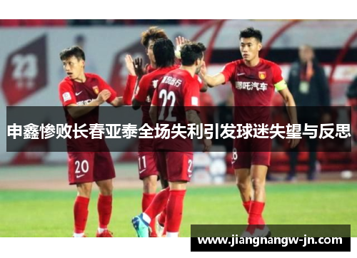 申鑫惨败长春亚泰全场失利引发球迷失望与反思