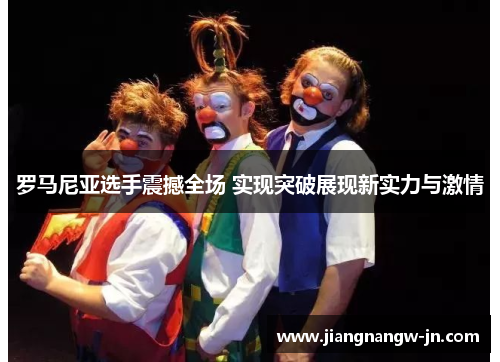 罗马尼亚选手震撼全场 实现突破展现新实力与激情