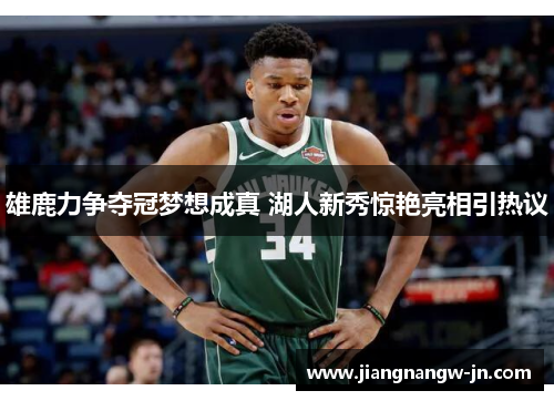 雄鹿力争夺冠梦想成真 湖人新秀惊艳亮相引热议