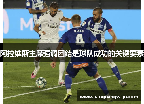 阿拉维斯主席强调团结是球队成功的关键要素