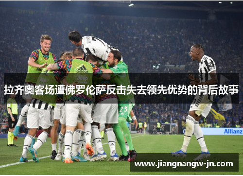 拉齐奥客场遭佛罗伦萨反击失去领先优势的背后故事
