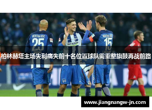 柏林赫塔主场失利痛失前十名位置球队需重整旗鼓再战前路