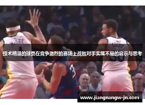 技术精湛的球员在竞争激烈的赛场上战胜对手实属不易的启示与思考