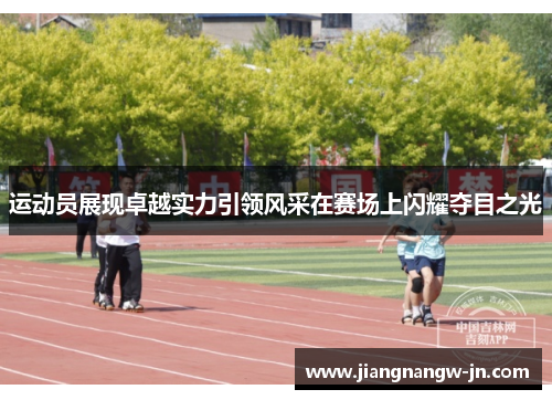 运动员展现卓越实力引领风采在赛场上闪耀夺目之光