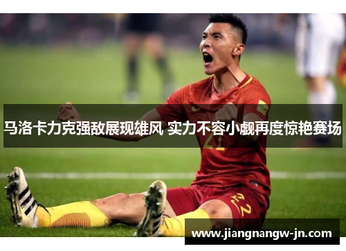 马洛卡力克强敌展现雄风 实力不容小觑再度惊艳赛场