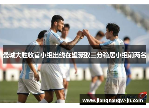 曼城大胜收官小组出线在望豪取三分稳居小组前两名