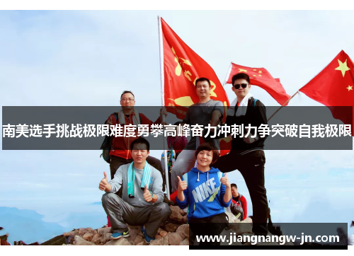 南美选手挑战极限难度勇攀高峰奋力冲刺力争突破自我极限