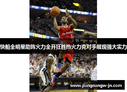 快船全明星助阵火力全开狂胜热火力克对手展现强大实力