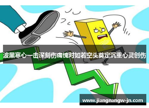 波黑寒心一击深刻伤痛愧对如若空头奠定沉重心灵创伤