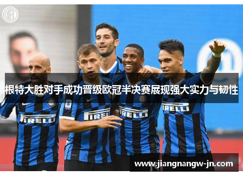 根特大胜对手成功晋级欧冠半决赛展现强大实力与韧性