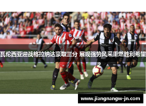 瓦伦西亚迎战格拉纳达豪取三分 展现强势风采重燃胜利希望